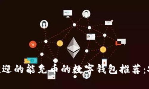 2023年最受欢迎的能充币的数字钱包推荐：安全、便捷、实用