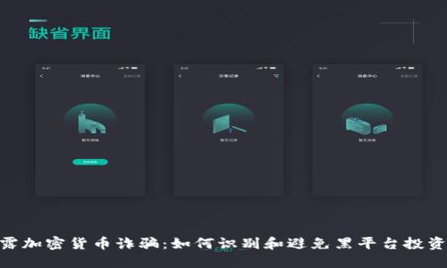 : 揭露加密货币诈骗：如何识别和避免黑平台投资风险