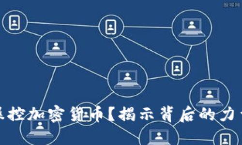 是谁在操控加密货币？揭示背后的力量与机制